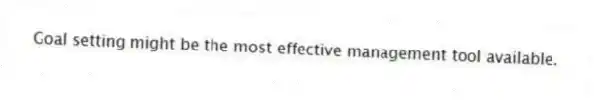 Goal setting might be the most effective management tool available.