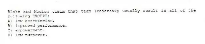 Blake and Mouton claim that team leadership usually result in all of the following EXCEPT:
A) low absenteeism.
B) improved performance.
C) empowerment.
D) low turnover.