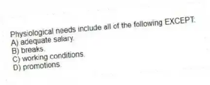 Physiological needs include all of the following EXCEPT:
A) adequate salary.
B) breaks.
C) working conditions.
D) promotions.