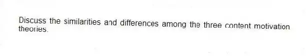 Discuss the similarities and differences among the three content motivation theories.
