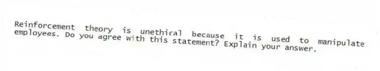 Reinforcement theory is unethical because it is used to manipulate employees. Do you agree with this statement? Explain your answer.