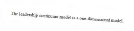 The leadership continuum model is a one-dimensional model.