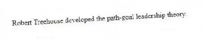Robert Treehouse developed the path-goal leadership theory.
