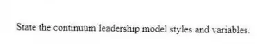 State the continuum leadership model styles and variables.