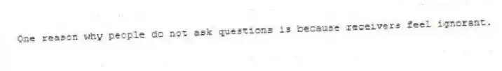 One reason why people do not ask questions is because receivers feel ignorant.