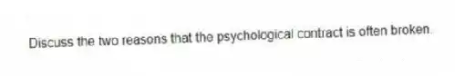 Discuss the two reasons that the psychological contract is often broken.