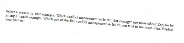 Select a present or past manager. Which conflict management style did that manager use most often? Explain by giving a typical example. Which one of the five conflict management styles do you tend to use most often. Explain your answer.