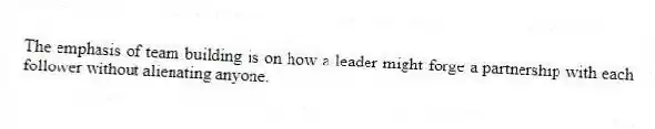 The emphasis of team building is on how a leader might forge a partnership with each follower without alienating anyone.