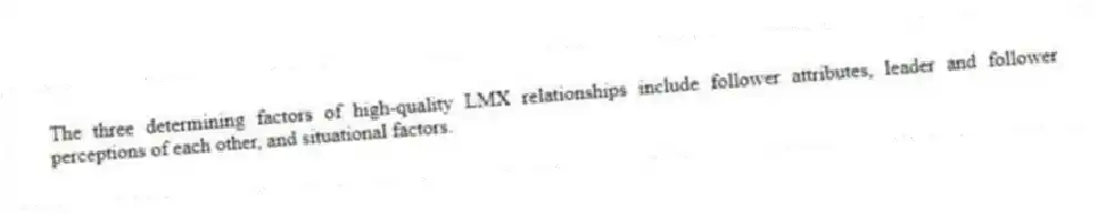 The three determining factors of high-quality LMX relationships include follower attributes, leader and follower perceptions of each other, and situational factors.