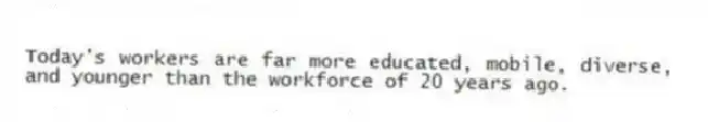 Today's workers are far more educated, mobile, diverse, and younger than the workforce of 20 years ago.