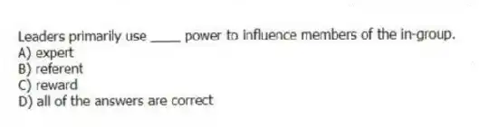 Leaders primarily use ____ power to influence members of the in-group.
A) expert
B) referent
C) reward
D) all of the answers are correct