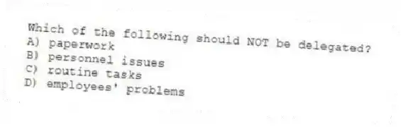 Which of the following should NOT be delegated?
A) paperwork
B) personnel issues
C) routine tasks
D) employees' problems