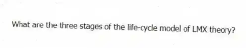 What are the three stages of the life-cycle model of LMX theory?