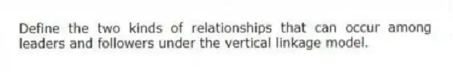Define the two kinds of relationships that can occur among leaders and followers under the vertical linkage model.