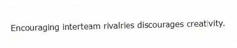 Encouraging interteam rivalries discourages creativity.