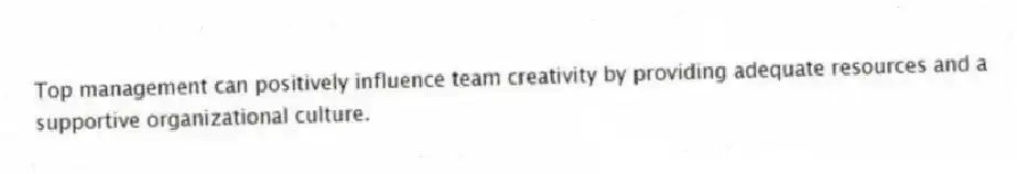 Top management can positively influence team creativity by providing adequate resources and a
supportive organizational culture.