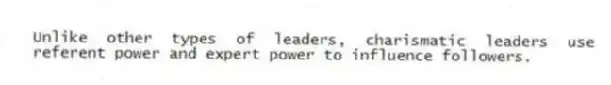 Unlike other types of leaders, charismatic leaders use referent power and expert power to influence followers.