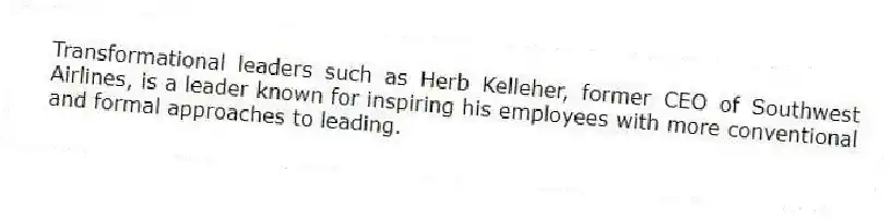 Transformational leaders such as Herb Kelleher, former CEO of Southwest Airlines, is a leader known for inspiring his employees with more conventional and formal approaches to leading.