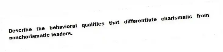 Describe the behavioral qualities that differentiate charismatic from noncharismatic leaders.
