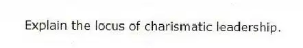Explain the locus of charismatic leadership.