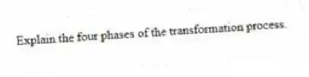 Explain the four phases of the transformation process.