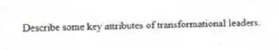 Describe some key attributes of transformational leaders.