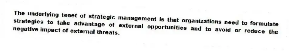 The underlying tenet of strategic management is that organizations need to formulate strategies to take advantage of external opportunities and to avoid or reduce the negative impact of external threats.
