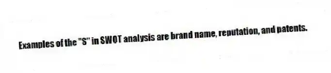 Examples of the "S" in SWOT analysis are brand name, reputation, and patents.