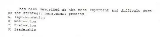 ____ has been described as the most important and difficult step of the strategic management process.
A) implementation
B) motivation
C) Evaluation
D) leadership