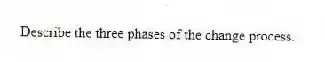 Describe the three phases of the change process.