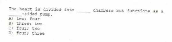 The heart is divided into _____ chambers but functions as a _____-sided pump.
A) two; four
B) three; two
C) four; two
D) four; three