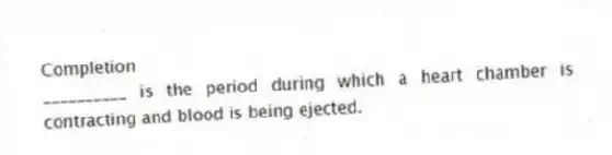 Completion
-__________ is the period during which a heart chamber is contracting and blood is being ejected.