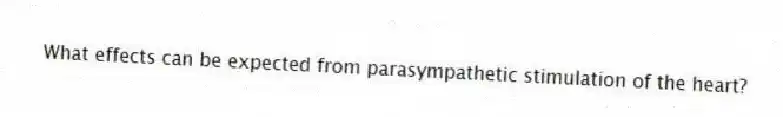 What effects can be expected from parasympathetic stimulation of the heart?