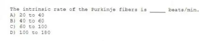 The intrinsic rate of the Purkinje fibers is _____ beats/min.
A) 20 to 40
B) 40 to 60
C) 60 to 100
D) 100 to 180