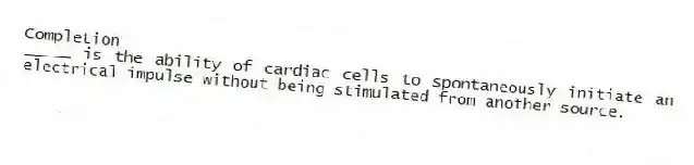 Completion
-_____ is the ability of cardiac cells to spontaneously initiate an electrical impulse without being stimulated from another source.