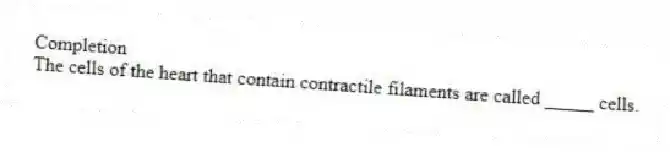 Completion
-The cells of the heart that contain contractile filaments are called _____ cells.