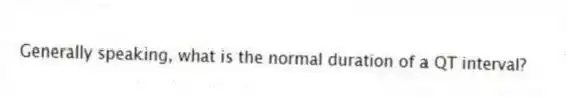Generally speaking, what is the normal duration of a QT interval?