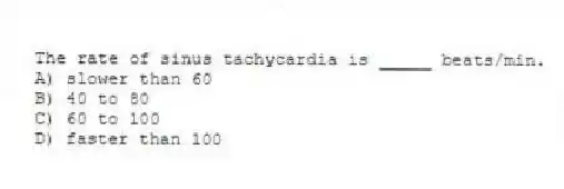 The rate of sinus tachycardia is _____ beats/min.
A) slower than 60
B) 40 to 80
C) 60 to 100
D) faster than 100