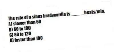 The rate of a sinus bradycardia is _____ beats/min.
A) slower than 60
B) 60 to 100
C) 80 to 120
D) faster than 100