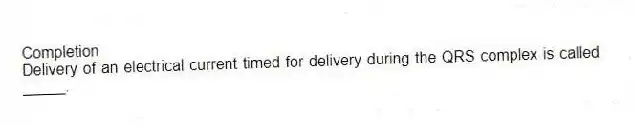 Completion
-Delivery of an electrical current timed for delivery during the QRS complex is called _____.