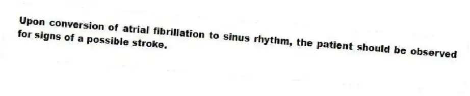 Upon conversion of atrial fibrillation to sinus rhythm, the patient should be observed for signs of a possible stroke.