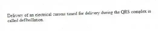 Delivery of an electrical current timed for delivery during the QRS complex is called defibrillation.