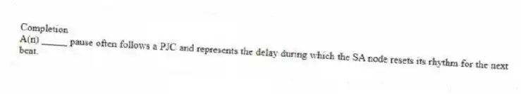 Completion
-A(n) _____ pause often follows a PJC and represents the delay during which the SA node resets its rhythm for the next beat.