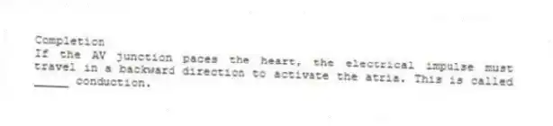 Completion
-If the AV junction paces the heart, the electrical impulse must travel in a backward direction to activate the atria. This is called _____ conduction.