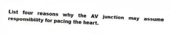 List four reasons why the AV junction may assume responsibility for pacing the heart.