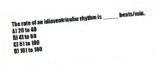 The rate of an idioventricular rhythm is _____ beats/min.
A) 20 to 40
B) 41 to 60
C) 61 to 100
D) 101 to 180