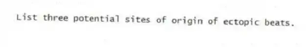 List three potential sites of origin of ectopic beats.
