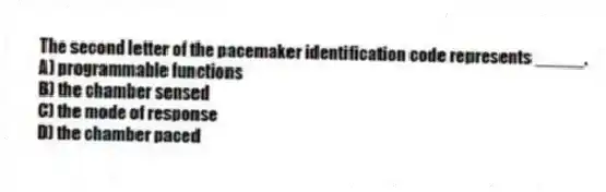 The second letter of the pacemaker identification code represents _____.
A) programmable functions
B) the chamber sensed
C) the mode of response
D) the chamber paced