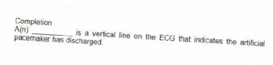 Completion
-A(n) __________ is a vertical line on the ECG that indicates the artificial pacemaker has discharged.