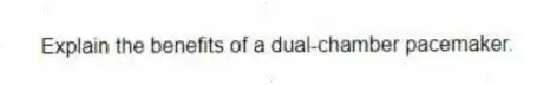 Explain the benefits of a dual-chamber pacemaker.